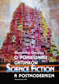 Dominika Oramus ‹O pomieszaniu gatunków. Science fiction a postmodernizm›