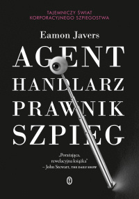 Eamon Javers ‹Agent, handlarz, prawnik, szpieg. Tajemniczy świat korporacyjnego szpiegostwa›