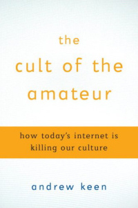 Andrew Keen ‹The Cult of the Amateur: How Today’s Internet Is Killing Our Culture›