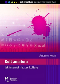 Andrew Keen ‹Kult amatora. Jak internet niszczy kulturę›