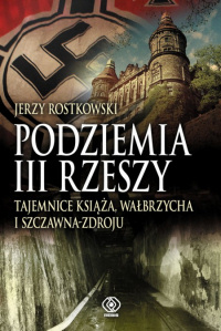 Jerzy Rostkowski ‹Podziemia III Rzeszy. Tajemnice Książa, Wałbrzycha i Szczawna-Zdroju›