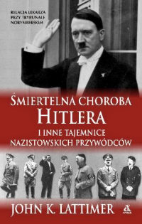 John K. Lattimer ‹Śmiertelna choroba Hitlera i inne tajemnice nazistowskich przywódców›