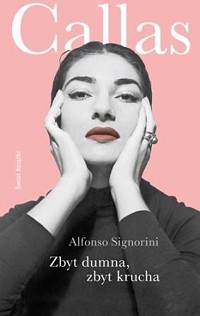 Alfonso Signorini ‹Zbyt dumna, zbyt krucha. Powieść o Marii Callas›
