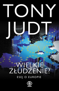 Tony Judt ‹Wielkie złudzenie? Esej o Europie›