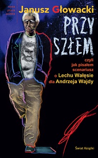 Janusz Głowacki ‹Przyszłem czyli jak pisałem scenariusz o Lechu Wałęsie dla Andrzeja Wajdy›