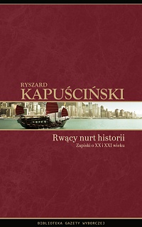 Ryszard Kapuściński ‹Rwący nurt historii Zapiski o XX i XXI wieku›
