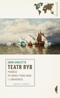 John Gimlette ‹Teatr ryb. Podróże po Nowej Fundlandii i Labradorze›