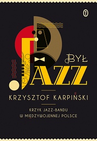 Krzysztof Karpiński ‹Był jazz. Krzyk jazz-bandu w międzywojennej Polsce›