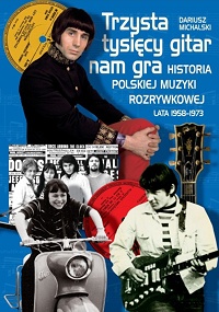 Dariusz Michalski ‹Trzysta tysięcy gitar nam gra. Historia polskiej muzyki rozrywkowej lata 1958–1973›