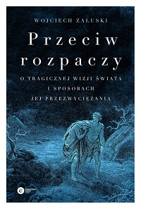 Wojciech Załuski ‹Przeciw rozpaczy. O tragicznej wizji świata i sposobach jej przezwyciężania›