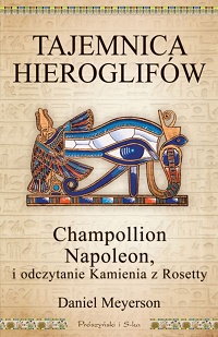 Daniel Meyerson ‹Tajemnica hieroglifów. Champollion, Napoleon i odczytanie Kamienia z Rosetty›
