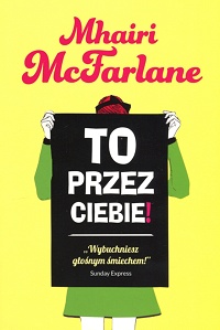 Mhairi McFarlane ‹To przez ciebie!›