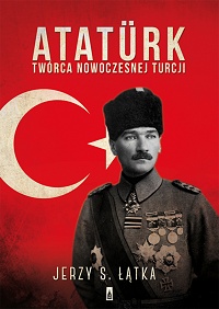 Jerzy S. Łątka ‹Atatürk. Twórca nowoczesnej Turcji›