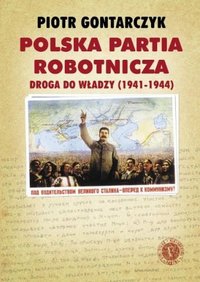 Piotr Gontarczyk ‹Polska Partia Robotnicza. Droga do władzy (1941-1944)›