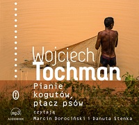 Wojciech Tochman ‹Pianie kogutów, płacz psów›