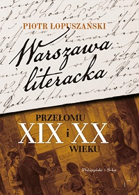 Piotr Łopuszański ‹Warszawa literacka przełomu XIX i XX wieku›