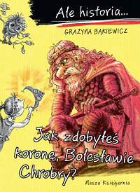 Grażyna Bąkiewicz ‹Jak zdobyłeś koronę, Bolesławie Chrobry?›