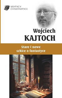Wojciech Kajtoch ‹Stare i nowe szkice o fantastyce›