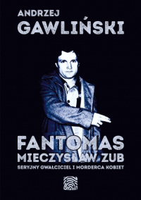 Andrzej Gawliński ‹Fantomas. Mieczysław Zub – seryjny gwałciciel i morderca kobiet›