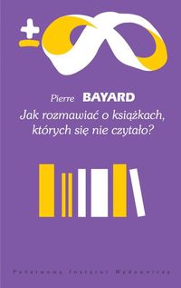 Pierre Bayard ‹Jak rozmawiać o książkach, których się nie czytało?›
