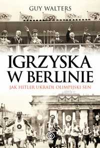 Guy Walters ‹Igrzyska w Berlinie. Jak Hitler ukradł olimpijski sen›