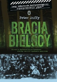 Peter Duffy ‹Bracia Bielscy. Historia żydowskich partyzantów, którzy rzucili wyzwanie nazistom›