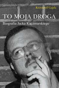 Krzysztof Gajda ‹To moja droga. Biografia Jacka Kaczmarskiego›