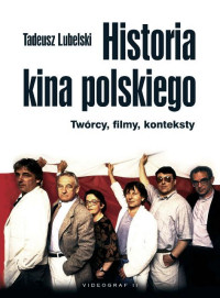 Tadeusz Lubelski ‹Historia kina polskiego. Twórcy, filmy, konteksty›