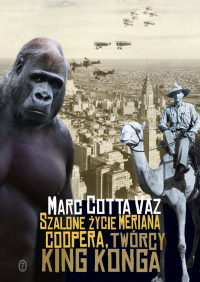 Mark Cotta Vaz ‹Szalone życie Meriana Coopera, twórcy King Konga›