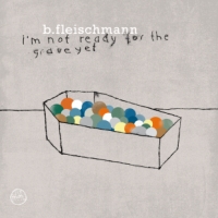 B. Fleischmann ‹I’m Not Ready For The Grave Yet›
