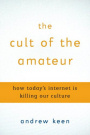 The Cult of the Amateur: How Today’s Internet Is Killing Our Culture
