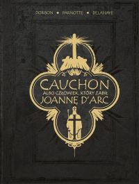 Xavier Dorison, Louis-David Delahaye, Joël Parnotte &lsaquo;Cauchon albo człowiek, który zabił Joannę d’Arc&rsaquo;