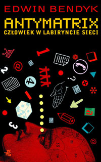 Edwin Bendyk ‹Antymatrix. Człowiek w labiryncie sieci›