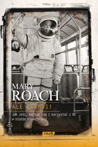 Mary Roach ‹Ale kosmos! Jak jeść, kochać się i korzystać z WC w stanie nieważkości›