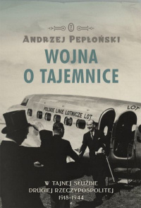 Andrzej Pepłoński ‹Wojna o tajemnice. W tajnej służbie Drugiej Rzeczypospolitej 1918-1944›