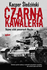 Kacper Śledziński ‹Czarna kawaleria. Bojowy szlak pancernych Maczka›