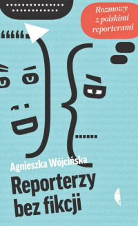 Agnieszka Wójcińska ‹Reporterzy bez fikcji. Rozmowy z polskimi reporterami›