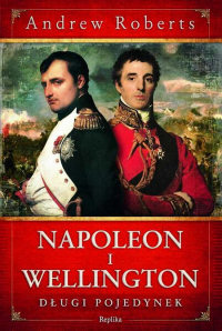 Andrew Roberts &lsaquo;Napoleon i Wellington. Długi pojedynek&rsaquo;
