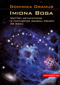 Dominika Oramus ‹Imiona Boga. Motywy metafizyczne w fantastyce drugiej połowy XX wieku›