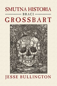 Jesse Bullington &lsaquo;Smutna historia braci Grossbart&rsaquo;