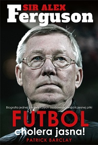 Patrick Barclay ‹Sir Alex Ferguson. Futbol, cholera jasna!›