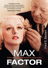 Fred E. Basten ‹Max Factor. Człowiek, który dał kobiecie nową twarz›