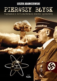 Leszek Adamczewski ‹Pierwszy błysk. Tajemnica hitlerowskiej broni jądrowej›