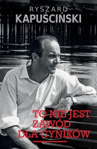 Ryszard Kapuściński &lsaquo;To nie jest zawód dla cyników&rsaquo;