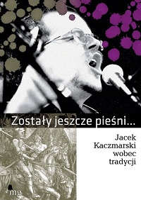  ‹Zostały jeszcze pieśni… Jacek Kaczmarski wobec tradycji›