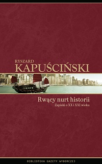 Ryszard Kapuściński &lsaquo;Rwący nurt historii Zapiski o XX i XXI wieku&rsaquo;