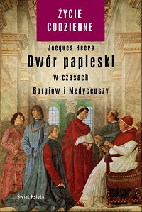 Jacques Heers ‹Dwór papieski w czasach Borgiów i Medyceuszy›