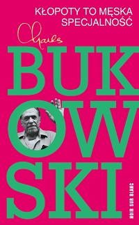 Charles Bukowski ‹Kłopoty to męska specjalność›