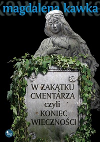 Magdalena Kawka ‹W zakątku cmentarza czyli koniec wieczności›
