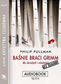 Philip Pullman ‹Baśnie braci Grimm dla dorosłych i młodzieży. Bez cenzury›